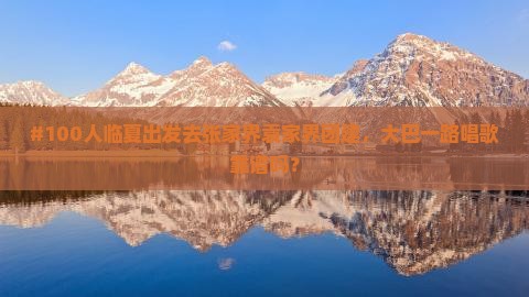 #100人临夏出发去张家界袁家界团建，大巴一路唱歌靠谱吗？