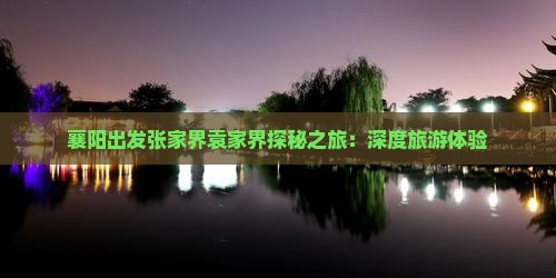 襄阳出发张家界袁家界探秘之旅：深度旅游体验