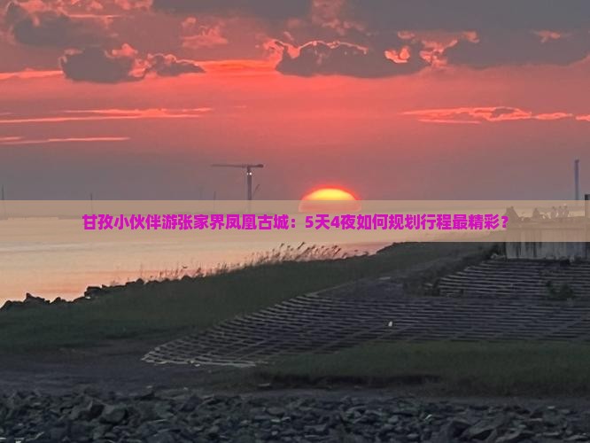 甘孜小伙伴游张家界凤凰古城：5天4夜如何规划行程最精彩？