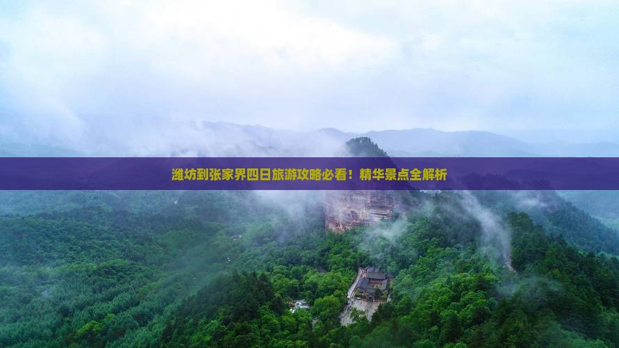 潍坊到张家界四日旅游攻略必看！精华景点全解析