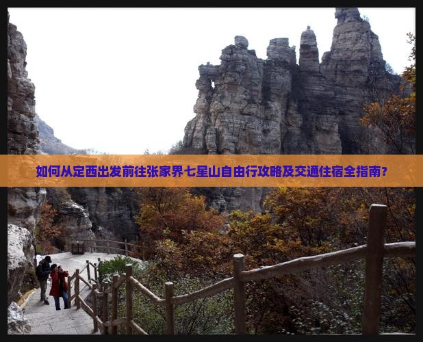 如何从定西出发前往张家界七星山自由行攻略及交通住宿全指南？