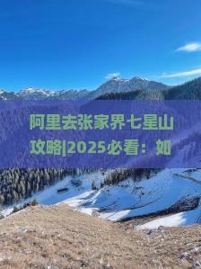 阿里去张家界七星山攻略