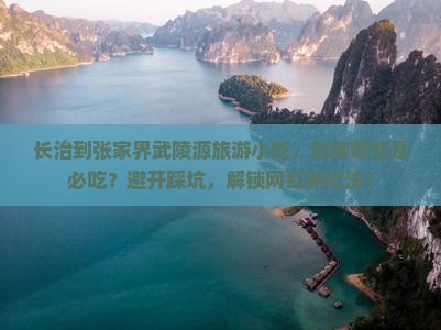 长治到张家界武陵源旅游小吃 长治到张家界武陵源旅游小吃