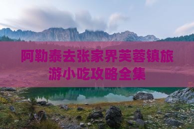 阿勒泰去张家界芙蓉镇旅游小吃