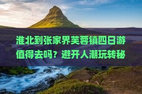 淮北到张家界芙蓉镇四日游