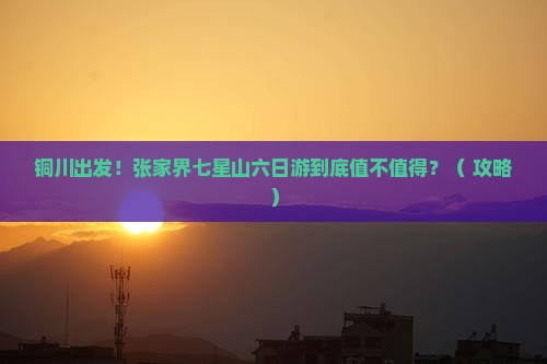 铜川到张家界七星山六日游