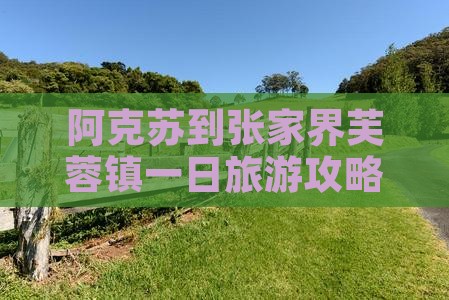 阿克苏到张家界芙蓉镇一日