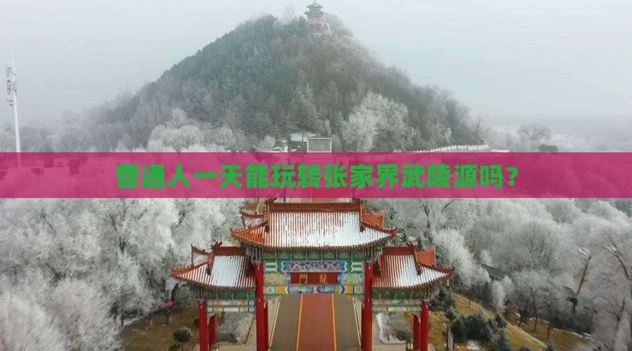 普通人一天能玩转张家界武陵源吗？