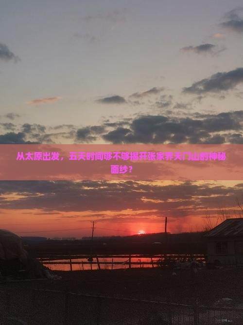 从太原出发，五天时间够不够揭开张家界天门山的神秘面纱？