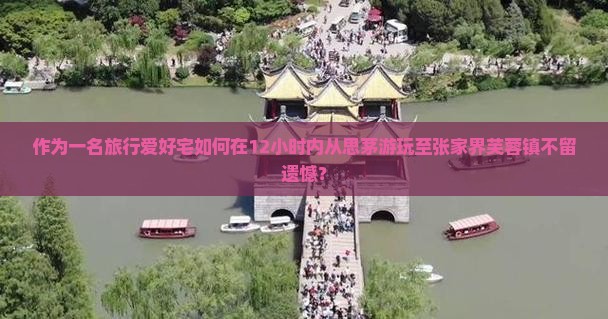 作为一名旅行爱好宅如何在12小时内从思茅游玩至张家界芙蓉镇不留遗憾？