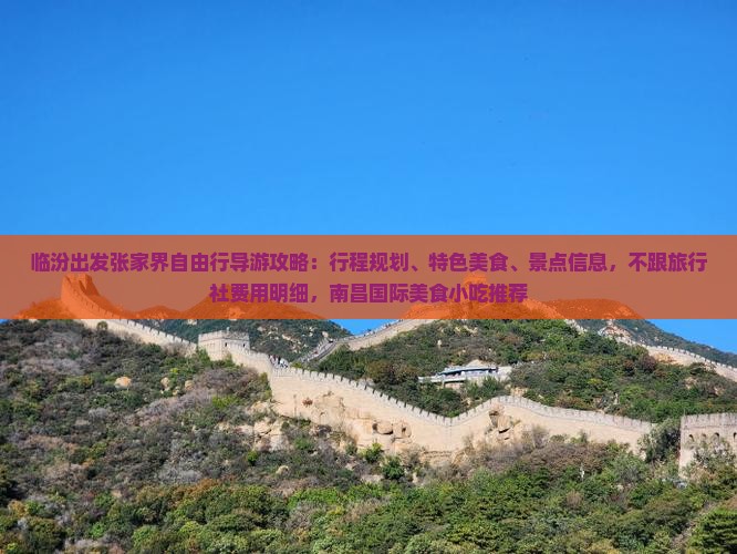 临汾出发张家界自由行导游攻略：行程规划、特色美食、景点信息，不跟旅行社费用明细，南昌国际美食小吃推荐