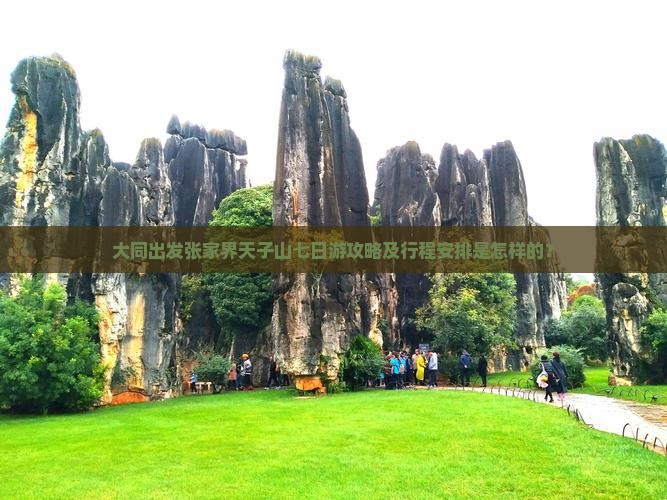大同出发张家界天子山七日游攻略及行程安排是怎样的？