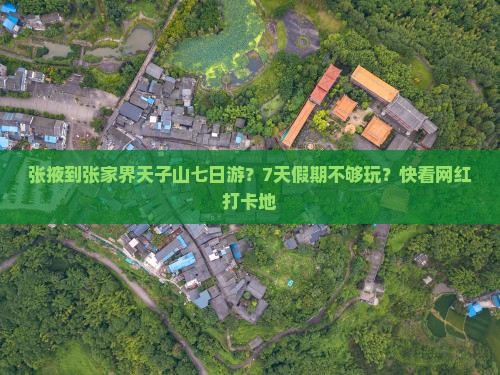 张掖到张家界天子山七日游？7天假期不够玩？快看网红打卡地