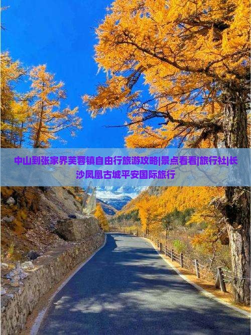 中山到张家界芙蓉镇自由行旅游攻略|景点看看|旅行社|长沙凤凰古城平安国际旅行