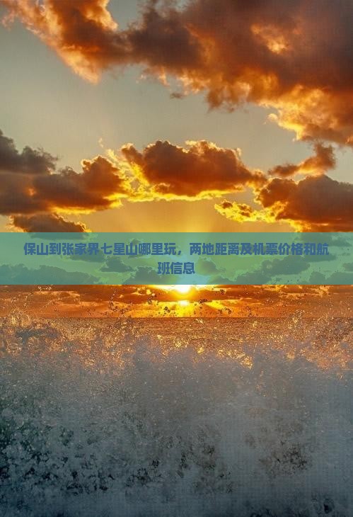 保山到张家界七星山哪里玩，两地距离及机票价格和航班信息