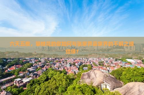 六天五夜，攀枝花的你如何与张家界袁家界的不解之缘结缘？