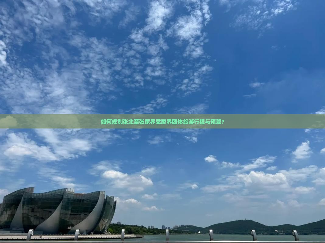 如何规划张北至张家界袁家界团体旅游行程与预算？