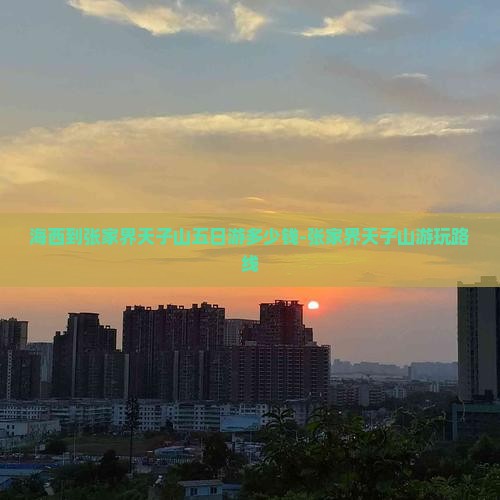 海西到张家界天子山五日游多少钱-张家界天子山游玩路线