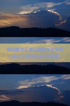 如何解决石嘴山游客去张家界七星山三日游的痛点和难题？哪些新词热词能提升旅行体验？