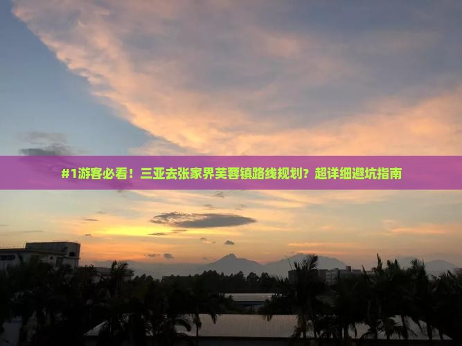 #1游客必看！三亚去张家界芙蓉镇路线规划？超详细避坑指南