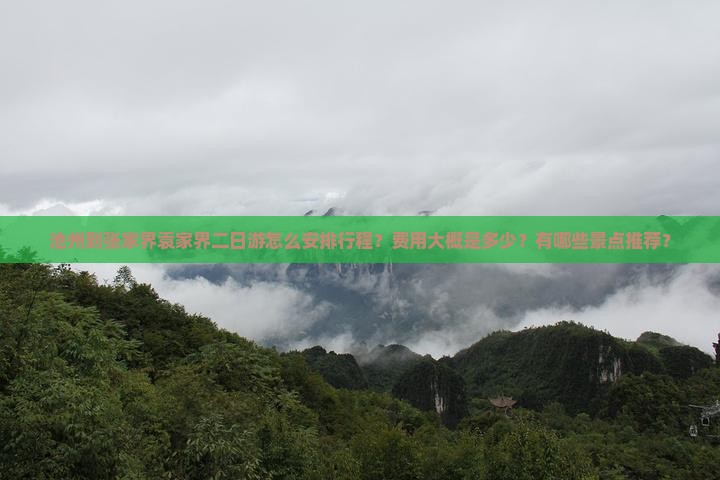 池州到张家界袁家界二日游怎么安排行程？费用大概是多少？有哪些景点推荐？
