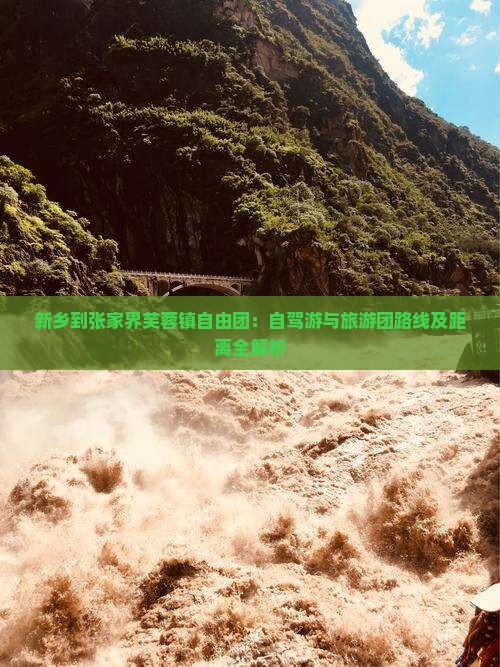 新乡到张家界芙蓉镇自由团：自驾游与旅游团路线及距离全解析