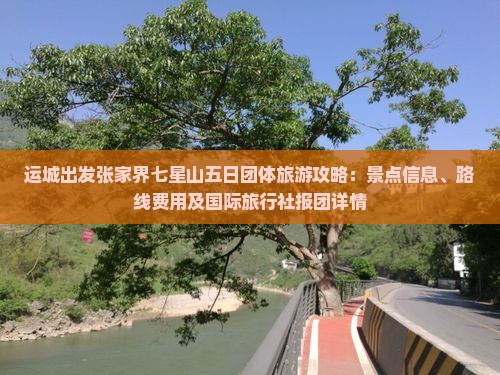运城出发张家界七星山五日团体旅游攻略：景点信息、路线费用及国际旅行社报团详情