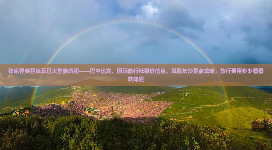 张家界芙蓉镇五日大型旅游团——巴中出发，国际旅行社报价信息，凤凰长沙景点攻略，旅行费用多少看看就知道