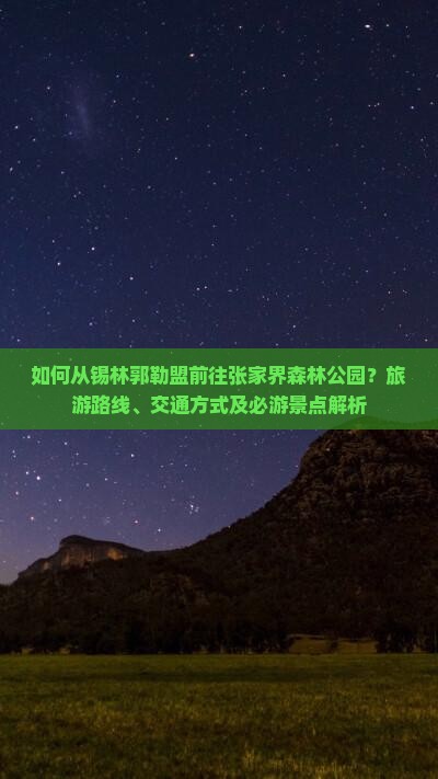 如何从锡林郭勒盟前往张家界森林公园？旅游路线、交通方式及必游景点解析