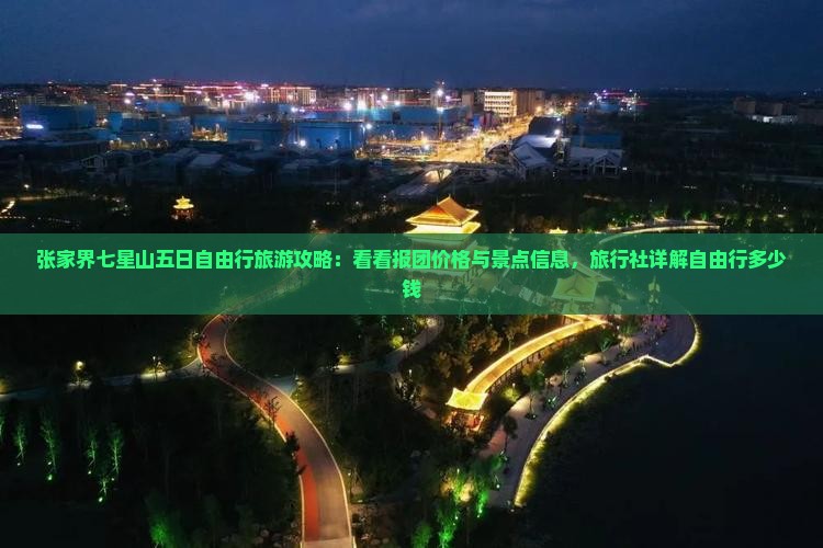 张家界七星山五日自由行旅游攻略：看看报团价格与景点信息，旅行社详解自由行多少钱