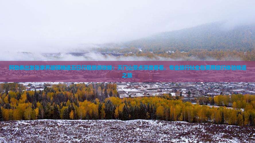 阿勒泰出发张家界玻璃栈道五日行程旅游攻略：天门山景点深度看看，专业旅行社全包费用旅行体验栈道之旅