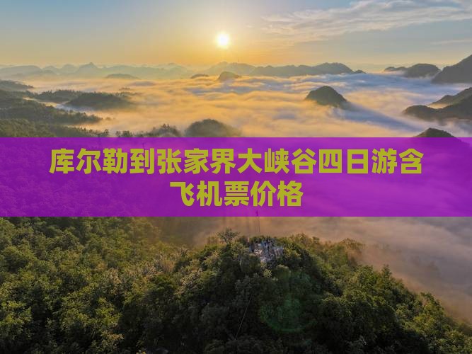 库尔勒到张家界大峡谷四日游含飞机票价格