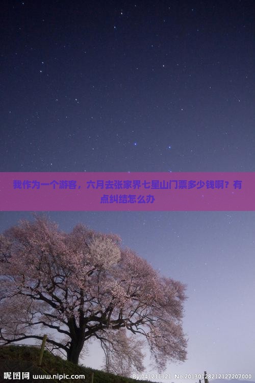 我作为一个游客，六月去张家界七星山门票多少钱啊？有点纠结怎么办