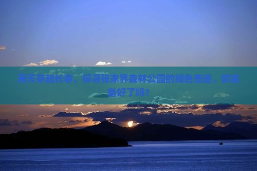 两天穿越长春，探寻张家界森林公园的绿色奇迹，你准备好了吗？