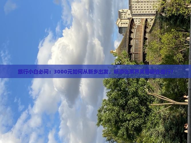 旅行小白必问：3000元如何从新乡出发，畅游张家界芙蓉镇自由行？