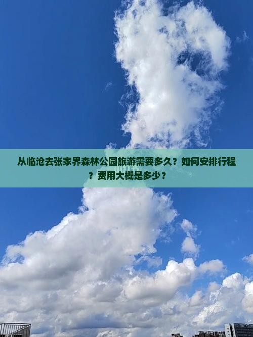从临沧去张家界森林公园旅游需要多久？如何安排行程？费用大概是多少？