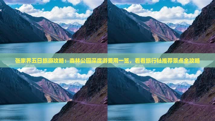 张家界五日旅游攻略：森林公园深度游费用一览，看看旅行社推荐景点全攻略