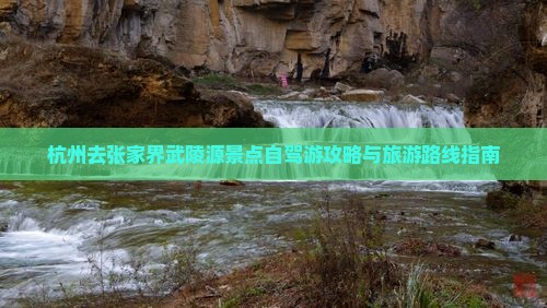 杭州去张家界武陵源景点自驾游攻略与旅游路线指南