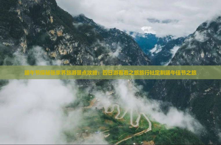 端午节探秘张家界旅游景点攻略：四日游看看之旅旅行社定制端午佳节之旅