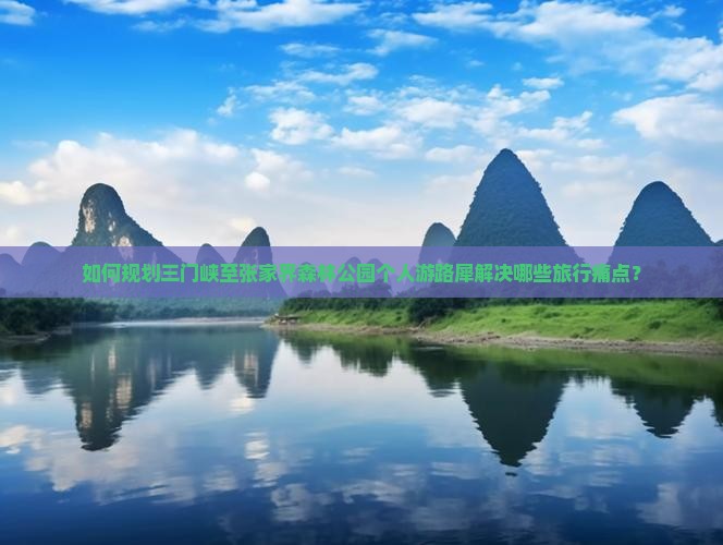 如何规划三门峡至张家界森林公园个人游路犀解决哪些旅行痛点？