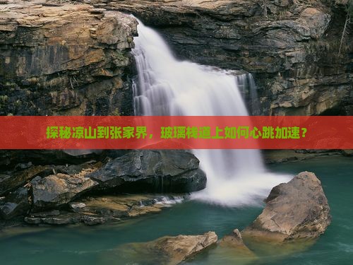 探秘凉山到张家界，玻璃栈道上如何心跳加速？