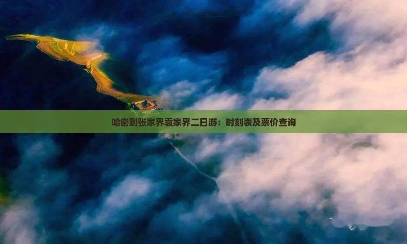 哈密到张家界袁家界二日游：时刻表及票价查询