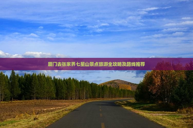 厦门去张家界七星山景点旅游全攻略及路线推荐