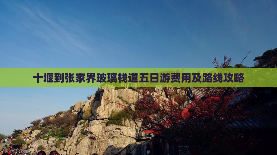 十堰到张家界玻璃栈道五日游费用及路线攻略