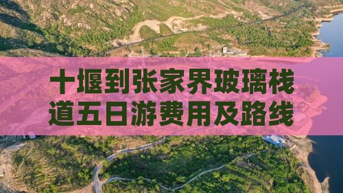十堰到张家界玻璃栈道五日游费用及路线攻略
