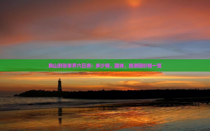 鞍山到张家界六日游：多少钱、路线、旅游团价格一览