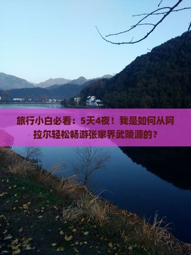 旅行小白必看：5天4夜！我是如何从阿拉尔轻松畅游张家界武陵源的？