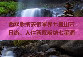西双版纳去张家界七星山六日游，入住西双版纳七星酒店游览旅游景点