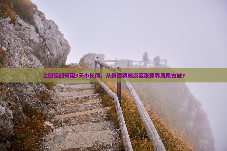 上班族如何用3天小长假，从景德镇畅游至张家界凤凰古城？
