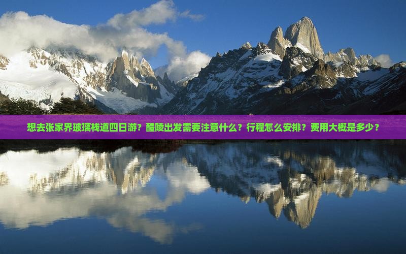 想去张家界玻璃栈道四日游？醴陵出发需要注意什么？行程怎么安排？费用大概是多少？